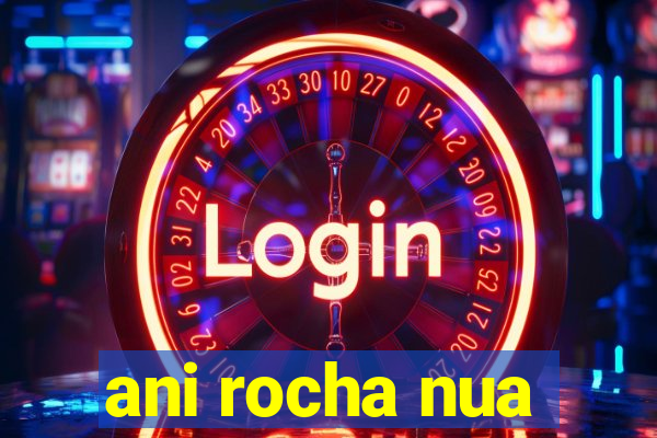 ani rocha nua